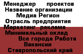 Менеджер BTL-проектов › Название организации ­ Медиа Регион › Отрасль предприятия ­ Маркетинг, реклама, PR › Минимальный оклад ­ 20 000 - Все города Работа » Вакансии   . Ставропольский край,Невинномысск г.